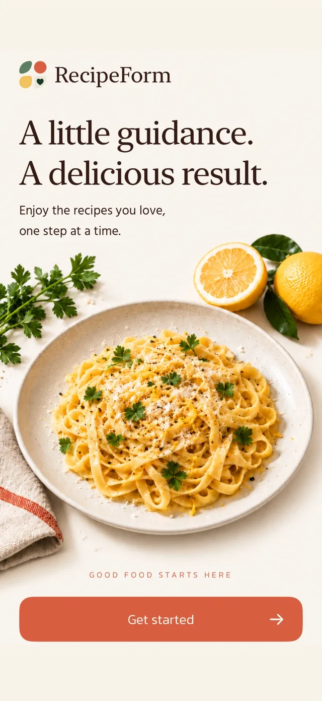 RecipeForm welcome screen: A little guidance. A delicious result. Enjoy the recipes you love, one step at a time. Get started.